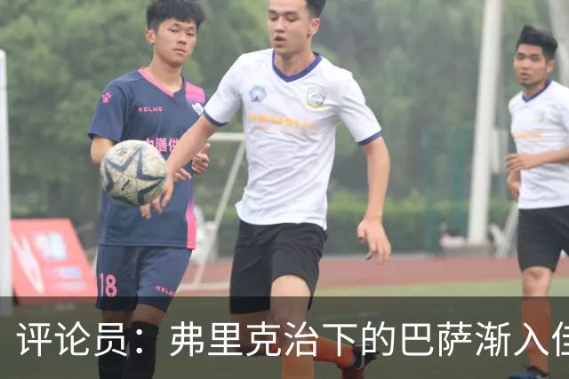 评论员：弗里克治下的巴萨渐入佳境，无论谁上场球队都运转自如